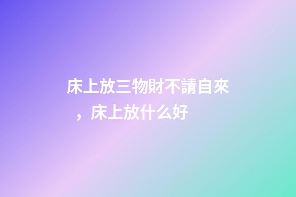 床上放三物財不請自來，床上放什么好